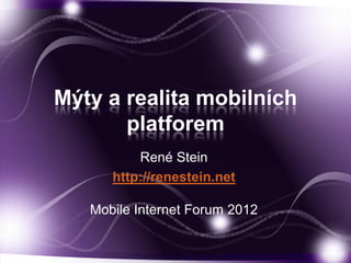 Mýty a realita mobilních
       platforem
          René Stein
      http://renestein.net

   Mobile Internet Forum 2012
 