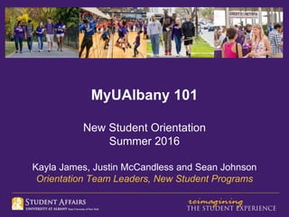 MyUAlbany 101
New Student Orientation
Summer 2016
Kayla James, Justin McCandless and Sean Johnson
Orientation Team Leaders, New Student Programs
 