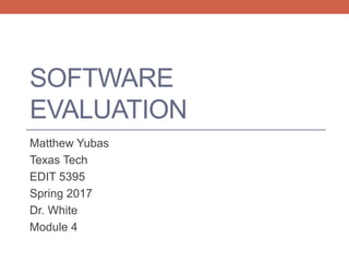 SOFTWARE
EVALUATION
Matthew Yubas
Texas Tech
EDIT 5395
Spring 2017
Dr. White
Module 4
 