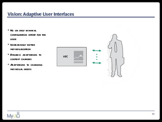 Vision: Adaptive User Interfaces


• No or only minimal
  configuration effort for the
  user
• Increasingly better
  individualization
• Dynamic adaptations to
  context changes
•A daptations to changing
 individual needs




                                   11
 