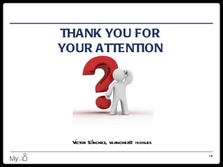 THANK YOU FOR
YOUR ATTENTION




 Vctor Sánchez, vsanchez@ isoin.es
  í

                                     19
 
