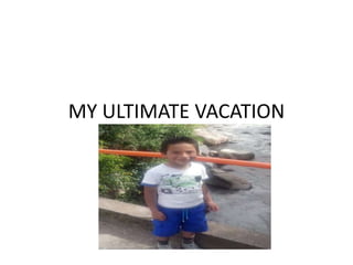 MY ULTIMATE VACATION
 