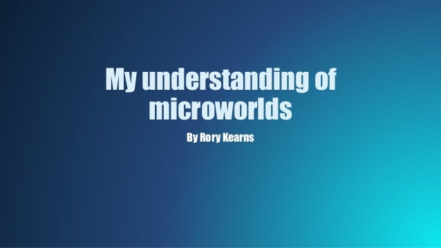 My Understanding Of Microworlds