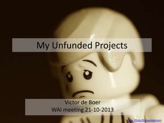 My Unfunded Projects
Victor de Boer
WAI meeting 21-10-2013
img: Flickr/Kalexanderson
 