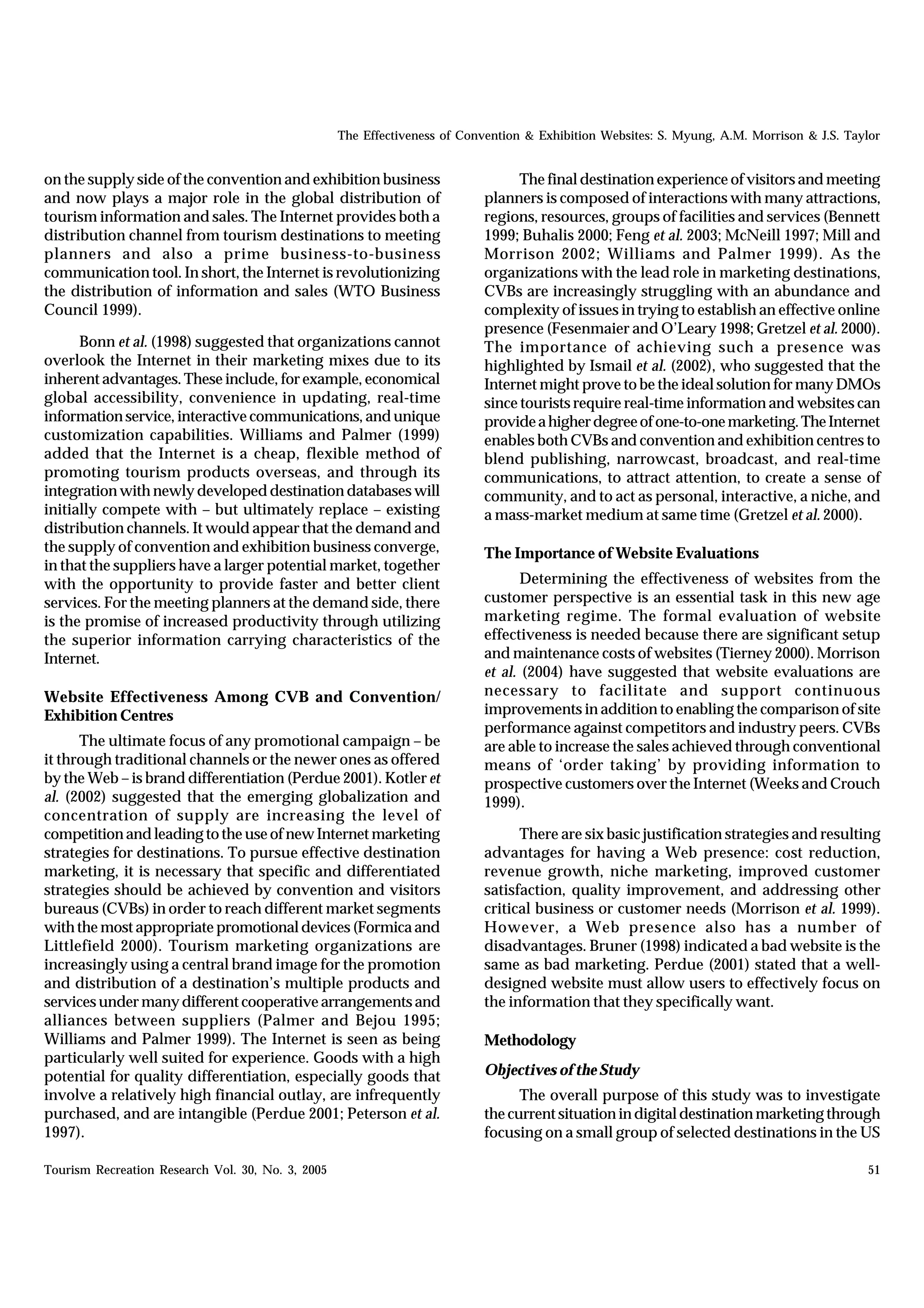 The Effectiveness of Convention & Exhibition Websites: S. Myung, A.M. Morrison & J.S. Taylor


on the supply side of the convention and exhibition business                     The final destination experience of visitors and meeting
and now plays a major role in the global distribution of                   planners is composed of interactions with many attractions,
tourism information and sales. The Internet provides both a                regions, resources, groups of facilities and services (Bennett
distribution channel from tourism destinations to meeting                  1999; Buhalis 2000; Feng et al. 2003; McNeill 1997; Mill and
planners and also a prime business-to-business                             Morrison 2002; Williams and Palmer 1999). As the
communication tool. In short, the Internet is revolutionizing              organizations with the lead role in marketing destinations,
the distribution of information and sales (WTO Business                    CVBs are increasingly struggling with an abundance and
Council 1999).                                                             complexity of issues in trying to establish an effective online
                                                                           presence (Fesenmaier and O’Leary 1998; Gretzel et al. 2000).
      Bonn et al. (1998) suggested that organizations cannot               The importance of achieving such a presence was
overlook the Internet in their marketing mixes due to its                  highlighted by Ismail et al. (2002), who suggested that the
inherent advantages. These include, for example, economical                Internet might prove to be the ideal solution for many DMOs
global accessibility, convenience in updating, real-time                   since tourists require real-time information and websites can
information service, interactive communications, and unique                provide a higher degree of one-to-one marketing. The Internet
customization capabilities. Williams and Palmer (1999)                     enables both CVBs and convention and exhibition centres to
added that the Internet is a cheap, flexible method of                     blend publishing, narrowcast, broadcast, and real-time
promoting tourism products overseas, and through its                       communications, to attract attention, to create a sense of
integration with newly developed destination databases will                community, and to act as personal, interactive, a niche, and
initially compete with – but ultimately replace – existing                 a mass-market medium at same time (Gretzel et al. 2000).
distribution channels. It would appear that the demand and
the supply of convention and exhibition business converge,                 The Importance of Website Evaluations
in that the suppliers have a larger potential market, together
with the opportunity to provide faster and better client                          Determining the effectiveness of websites from the
services. For the meeting planners at the demand side, there               customer perspective is an essential task in this new age
is the promise of increased productivity through utilizing                 marketing regime. The formal evaluation of website
the superior information carrying characteristics of the                   effectiveness is needed because there are significant setup
Internet.                                                                  and maintenance costs of websites (Tierney 2000). Morrison
                                                                           et al. (2004) have suggested that website evaluations are
Website Effectiveness Among CVB and Convention/                            necessary to facilitate and support continuous
Exhibition Centres                                                         improvements in addition to enabling the comparison of site
                                                                           performance against competitors and industry peers. CVBs
      The ultimate focus of any promotional campaign – be                  are able to increase the sales achieved through conventional
it through traditional channels or the newer ones as offered               means of ‘order taking’ by providing information to
by the Web – is brand differentiation (Perdue 2001). Kotler et             prospective customers over the Internet (Weeks and Crouch
al. (2002) suggested that the emerging globalization and                   1999).
concentration of supply are increasing the level of
competition and leading to the use of new Internet marketing                     There are six basic justification strategies and resulting
strategies for destinations. To pursue effective destination               advantages for having a Web presence: cost reduction,
marketing, it is necessary that specific and differentiated                revenue growth, niche marketing, improved customer
strategies should be achieved by convention and visitors                   satisfaction, quality improvement, and addressing other
bureaus (CVBs) in order to reach different market segments                 critical business or customer needs (Morrison et al. 1999).
with the most appropriate promotional devices (Formica and                 However, a Web presence also has a number of
Littlefield 2000). Tourism marketing organizations are                     disadvantages. Bruner (1998) indicated a bad website is the
increasingly using a central brand image for the promotion                 same as bad marketing. Perdue (2001) stated that a well-
and distribution of a destination’s multiple products and                  designed website must allow users to effectively focus on
services under many different cooperative arrangements and                 the information that they specifically want.
alliances between suppliers (Palmer and Bejou 1995;
Williams and Palmer 1999). The Internet is seen as being                   Methodology
particularly well suited for experience. Goods with a high
potential for quality differentiation, especially goods that               Objectives of the Study
involve a relatively high financial outlay, are infrequently                     The overall purpose of this study was to investigate
purchased, and are intangible (Perdue 2001; Peterson et al.                the current situation in digital destination marketing through
1997).                                                                     focusing on a small group of selected destinations in the US

Tourism Recreation Research Vol. 30, No. 3, 2005                                                                                            51
 