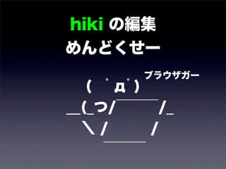 hiki の編集
めんどくせー
       ブラウザガー
   ( ﾟдﾟ)
__(_つ/￣￣￣/_
 ＼ /    /
     ￣￣￣
 