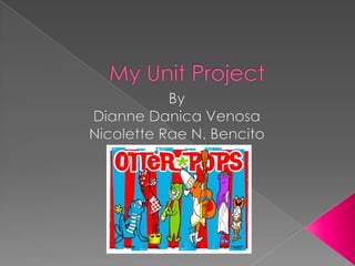 My Unit Project By Dianne Danica Venosa Nicolette Rae N. Bencito 