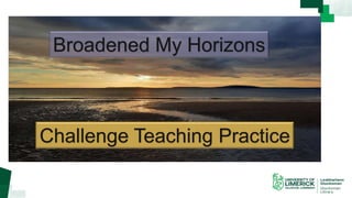 Broadened My Horizons
Challenge Teaching Practice
 