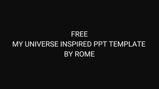 MY UNIVERSE INSPIRED PPT TEMPLATE
FREE
BY ROME
 