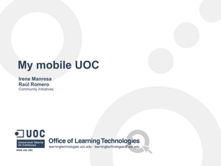 My mobile UOC
Irene Manresa
Raúl Romero
Community Initiatives
 