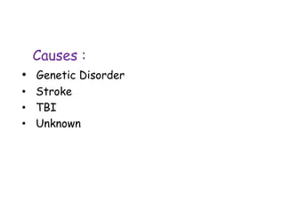 Causes :
• Genetic Disorder
• Stroke
• TBI
• Unknown
 