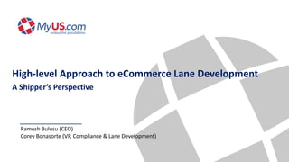 Ramesh Bulusu (CEO)
Corey Bonasorte (VP, Compliance & Lane Development)
High-level Approach to eCommerce Lane Development
A Shipper’s Perspective
 
