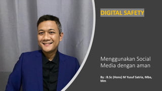 Menggunakan Social
Media dengan aman
By : B.Sc (Hons) M Yusuf Satria, Mba,
Mm
DIGITAL SAFETY
 