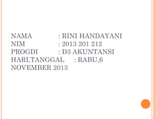 NAMA
: RINI HANDAYANI
NIM
: 2013 201 212
PROGDI
: D3 AKUNTANSI
HARI,TANGGAL : RABU,6
NOVEMBER 2013

 