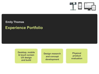 Emily Thomas

Experience Portfolio

Desktop, mobile
& touch screen
UX design
and build

Design research
and concept
development

Physical
product
evaluation

 