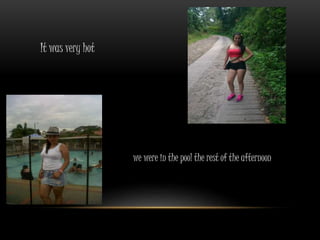 It was very hot 
we were in the pool the rest of the afternoon 
 