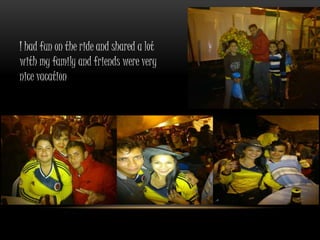 I had fun on the ride and shared a lot 
with my family and friends were very 
nice vacation 
 