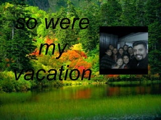 so were
my
vacation
 