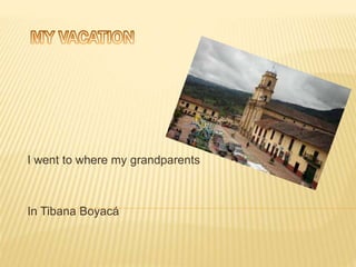I went to where my grandparents
In Tibana Boyacá
 