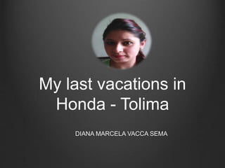My last vacations in
Honda - Tolima
DIANA MARCELA VACCA SEMA
 