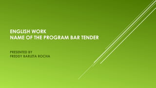  
ENGLISH WORK
NAME OF THE PROGRAM BAR TENDER
PRESENTED BY
FREDDY BARLETA ROCHA
 
 