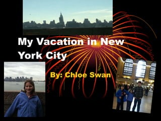 My Vacation in New York City By: Chloe Swan 