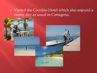  Visited the Cocoliso Hotel which also enjoyed a
sunny day as usual in Cartagena.
 