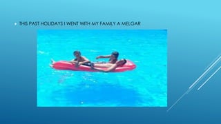  THIS PAST HOLIDAYS I WENT WITH MY FAMILY A MELGAR
 