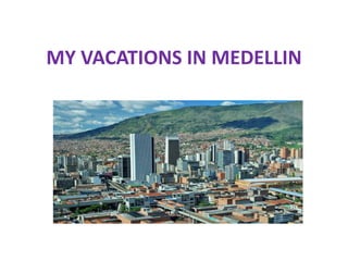 MY VACATIONS IN MEDELLIN
 