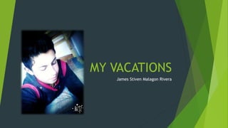 MY VACATIONS
James Stiven Malagon Rivera
 