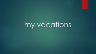 my vacations
 