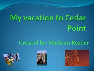 My vacation to Cedar Point Created by: Madison Reader 