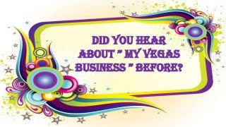 Did You Hear
About ” My vegAs
business ” before?
 