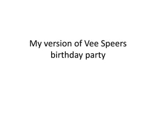 My version of Vee Speers
birthday party

 