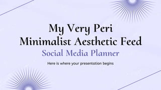 My Very Peri
Minimalist Aesthetic Feed
Social Media Planner
Here is where your presentation begins
 