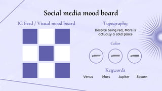 Social media mood board
IG Feed / Visual mood board Typography
Color
Keywords
#fffffff #fffffff #fffffff
Venus Mars Jupite...