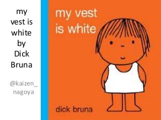 my
vest is
white
by
Dick
Bruna
@kaizen_
nagoya
 
