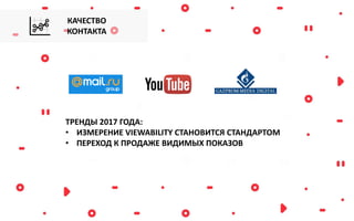 ТРЕНДЫ 2017 ГОДА:
• ИЗМЕРЕНИЕ VIEWABILITY СТАНОВИТСЯ СТАНДАРТОМ
• ПЕРЕХОД К ПРОДАЖЕ ВИДИМЫХ ПОКАЗОВ
КАЧЕСТВО
КОНТАКТА
 