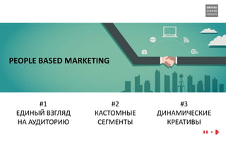 PEOPLE BASED MARKETING
#1
ЕДИНЫЙ ВЗГЛЯД
НА АУДИТОРИЮ
#2
КАСТОМНЫЕ
СЕГМЕНТЫ
#3
ДИНАМИЧЕСКИЕ
КРЕАТИВЫ
 