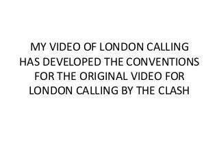 MY VIDEO OF LONDON CALLING
HAS DEVELOPED THE CONVENTIONS
FOR THE ORIGINAL VIDEO FOR
LONDON CALLING BY THE CLASH
 