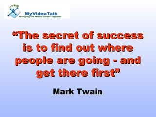 “ The secret of success is to find out where people are going - and get there first” Mark Twain 