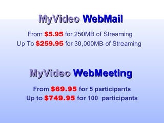 [object Object],[object Object],MyVideo  WebMeeting  MyVideo  WebMail  From  $5.95  for 250MB of Streaming  Up To  $259.95  for 30,000MB of Streaming  