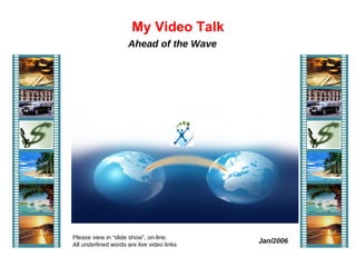 My Video Talk Jan/2006 Ahead of the Wave  Please view in “slide show”, on-line.  All underlined words are live video links                                                                                                                                                                                                                                      