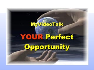 MyVideoTalk YOUR  Perfect Opportunity 