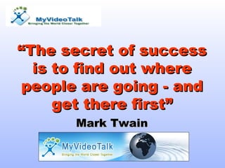 “ The secret of success is to find out where people are going - and get there first” Mark Twain 