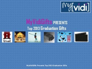 MyVidiGifts Presents Top 2013 Graduation Gifts
MyVidiGifts PRESENTS
Top 2013 Graduation Gifts
 