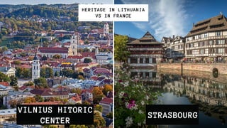 VILNIUS HITORIC
CENTER
HERITAGE IN LITHUANIA
VS IN FRANCE
STRASBOURG
 