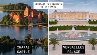 TRAKAI
CASTLE
HERITAGE IN LITHUANIA
VS IN FRANCE
VERSAILLES
PALACE
 
