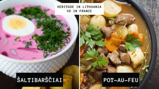 ŠALTIBARŠČIAI
HERITAGE IN LITHUANIA
VS IN FRANCE
POT-AU-FEU
 