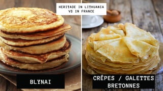 BLYNAI
HERITAGE IN LITHUANIA
VS IN FRANCE
CRÊPES / GALETTES
BRETONNES
 